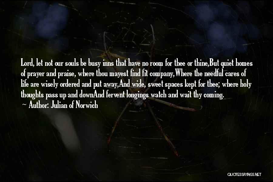 Julian Of Norwich Quotes: Lord, Let Not Our Souls Be Busy Inns That Have No Room For Thee Or Thine,but Quiet Homes Of Prayer