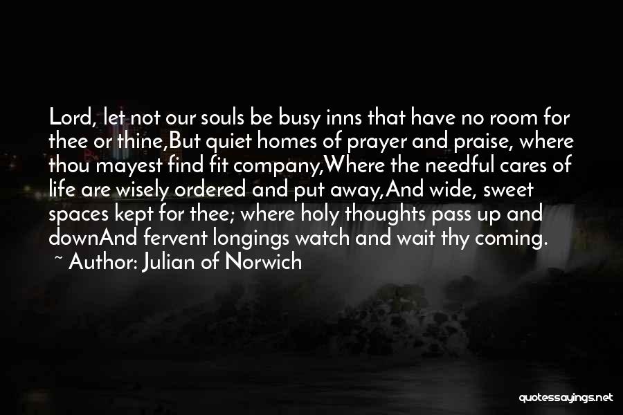 Julian Of Norwich Quotes: Lord, Let Not Our Souls Be Busy Inns That Have No Room For Thee Or Thine,but Quiet Homes Of Prayer