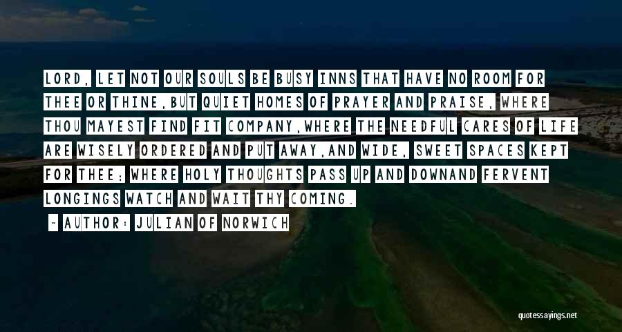 Julian Of Norwich Quotes: Lord, Let Not Our Souls Be Busy Inns That Have No Room For Thee Or Thine,but Quiet Homes Of Prayer