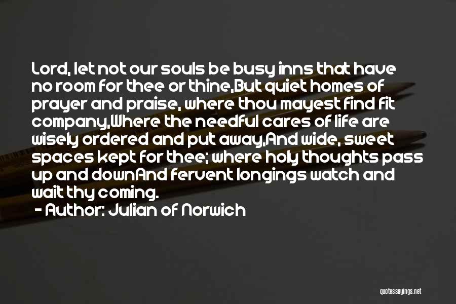 Julian Of Norwich Quotes: Lord, Let Not Our Souls Be Busy Inns That Have No Room For Thee Or Thine,but Quiet Homes Of Prayer