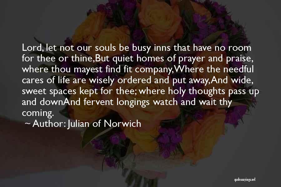 Julian Of Norwich Quotes: Lord, Let Not Our Souls Be Busy Inns That Have No Room For Thee Or Thine,but Quiet Homes Of Prayer