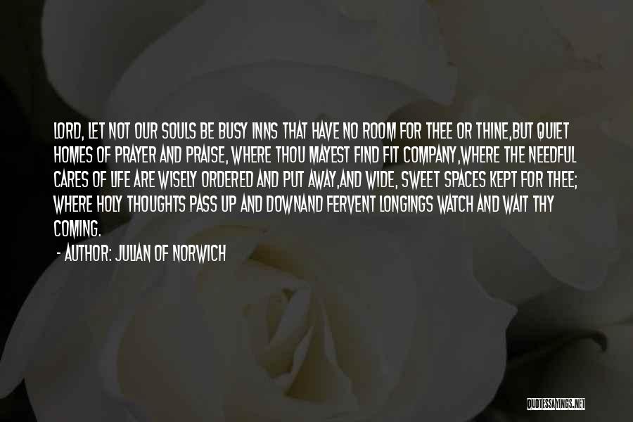 Julian Of Norwich Quotes: Lord, Let Not Our Souls Be Busy Inns That Have No Room For Thee Or Thine,but Quiet Homes Of Prayer