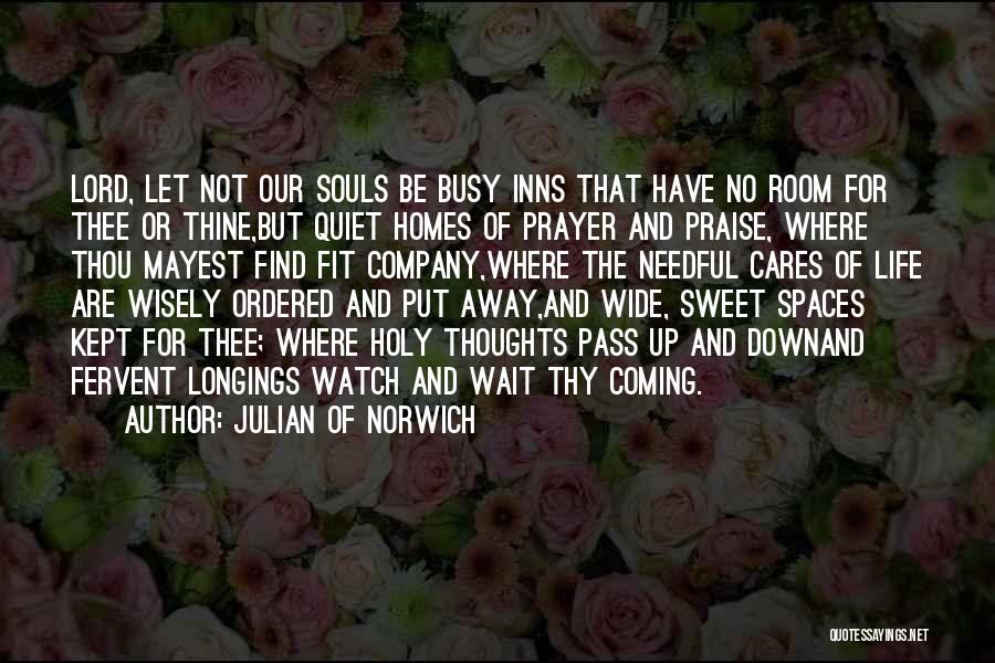 Julian Of Norwich Quotes: Lord, Let Not Our Souls Be Busy Inns That Have No Room For Thee Or Thine,but Quiet Homes Of Prayer