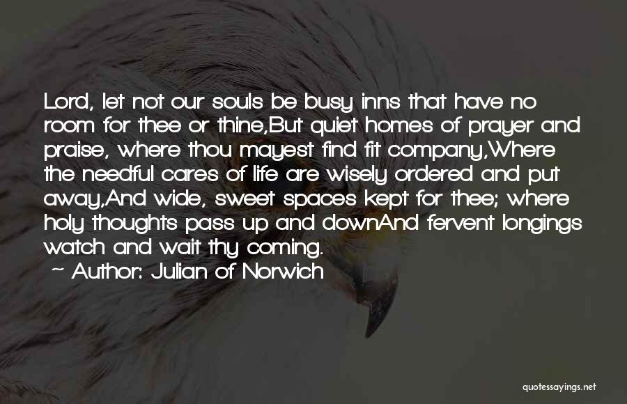 Julian Of Norwich Quotes: Lord, Let Not Our Souls Be Busy Inns That Have No Room For Thee Or Thine,but Quiet Homes Of Prayer