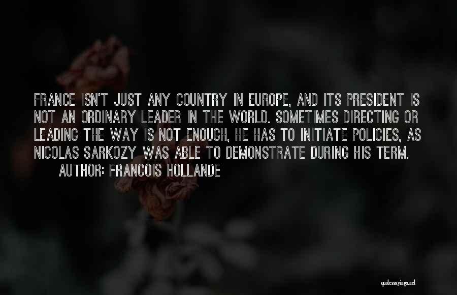 Francois Hollande Quotes: France Isn't Just Any Country In Europe, And Its President Is Not An Ordinary Leader In The World. Sometimes Directing