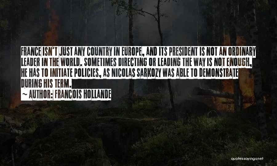 Francois Hollande Quotes: France Isn't Just Any Country In Europe, And Its President Is Not An Ordinary Leader In The World. Sometimes Directing