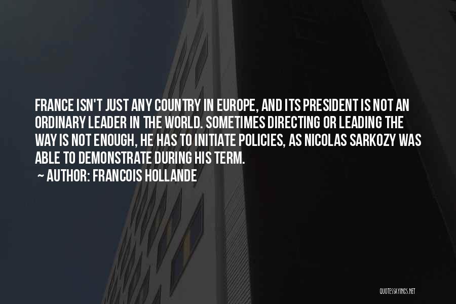 Francois Hollande Quotes: France Isn't Just Any Country In Europe, And Its President Is Not An Ordinary Leader In The World. Sometimes Directing