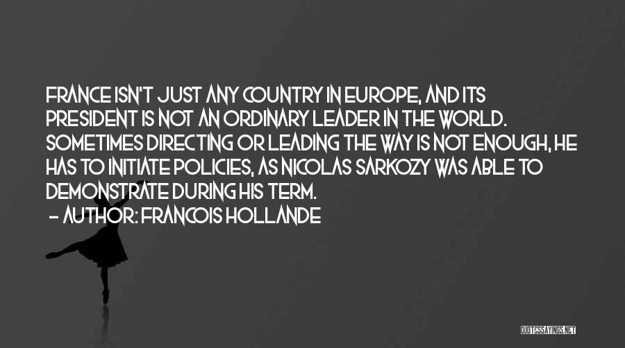 Francois Hollande Quotes: France Isn't Just Any Country In Europe, And Its President Is Not An Ordinary Leader In The World. Sometimes Directing