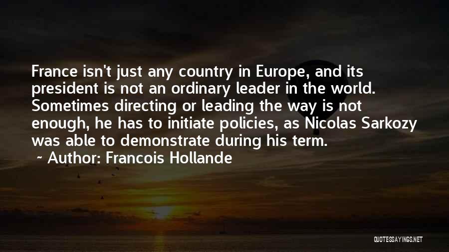 Francois Hollande Quotes: France Isn't Just Any Country In Europe, And Its President Is Not An Ordinary Leader In The World. Sometimes Directing