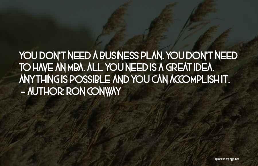 Ron Conway Quotes: You Don't Need A Business Plan. You Don't Need To Have An Mba. All You Need Is A Great Idea.