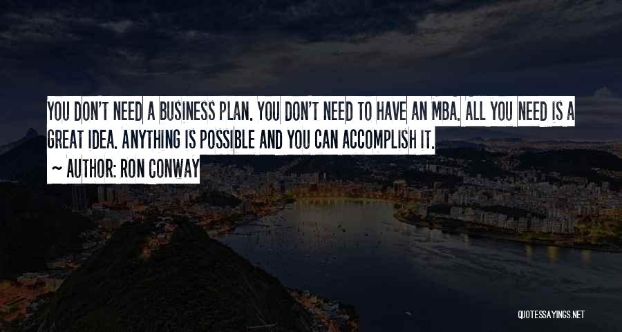 Ron Conway Quotes: You Don't Need A Business Plan. You Don't Need To Have An Mba. All You Need Is A Great Idea.