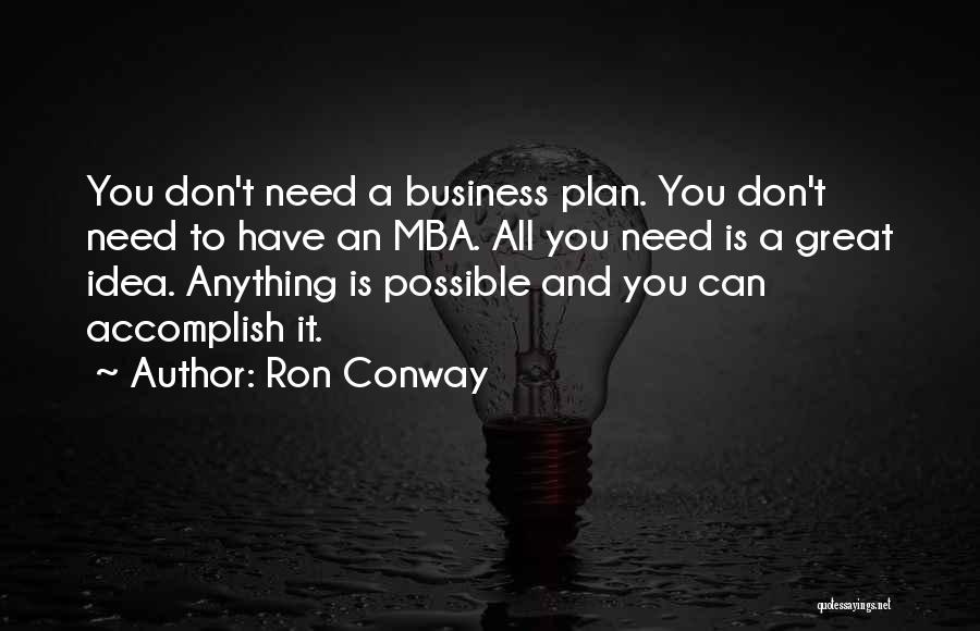 Ron Conway Quotes: You Don't Need A Business Plan. You Don't Need To Have An Mba. All You Need Is A Great Idea.