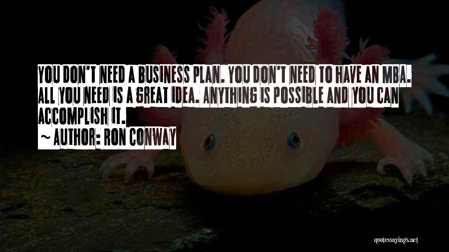 Ron Conway Quotes: You Don't Need A Business Plan. You Don't Need To Have An Mba. All You Need Is A Great Idea.