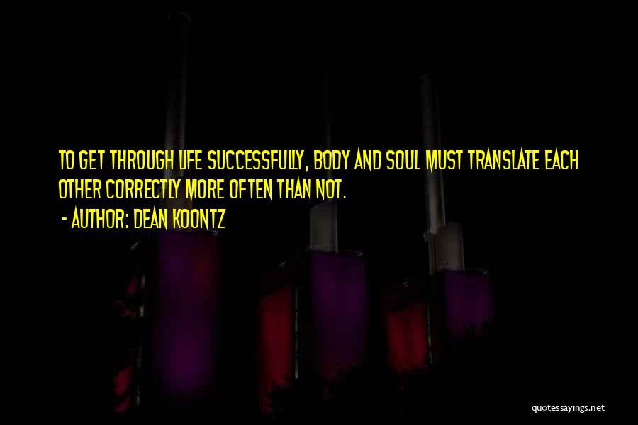 Dean Koontz Quotes: To Get Through Life Successfully, Body And Soul Must Translate Each Other Correctly More Often Than Not.