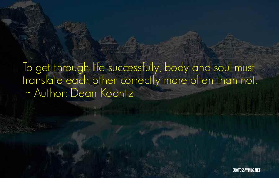 Dean Koontz Quotes: To Get Through Life Successfully, Body And Soul Must Translate Each Other Correctly More Often Than Not.