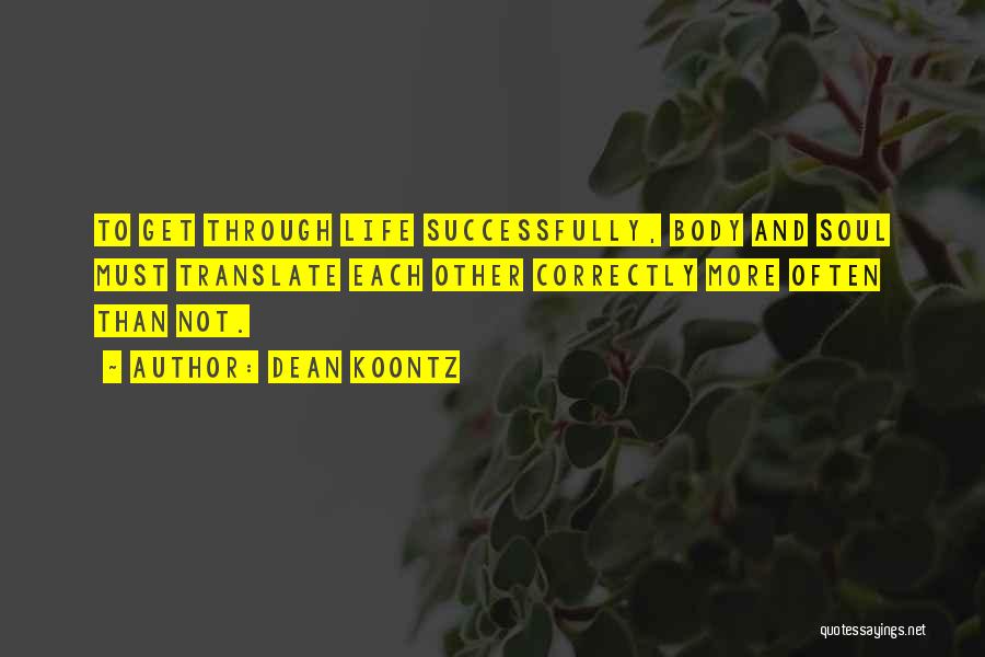 Dean Koontz Quotes: To Get Through Life Successfully, Body And Soul Must Translate Each Other Correctly More Often Than Not.