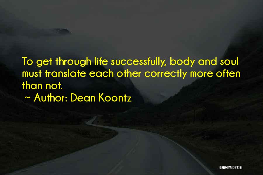 Dean Koontz Quotes: To Get Through Life Successfully, Body And Soul Must Translate Each Other Correctly More Often Than Not.