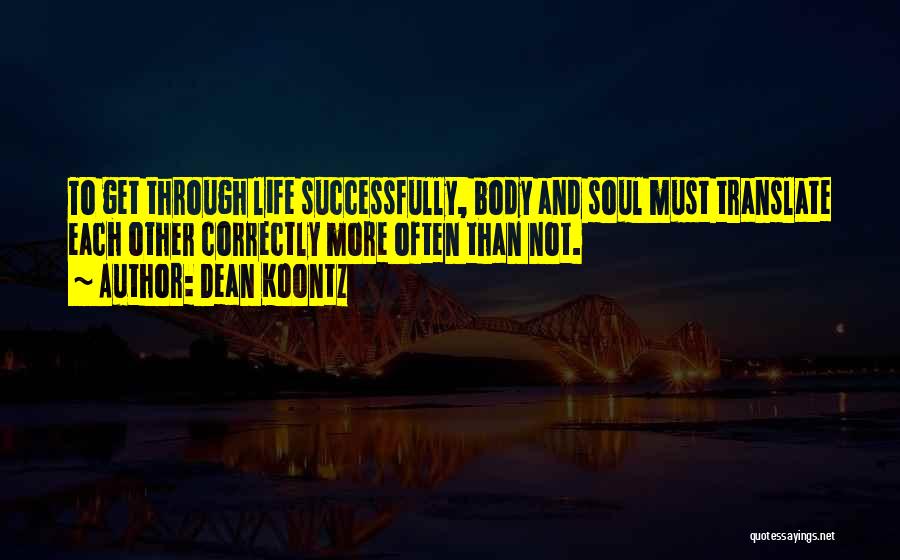 Dean Koontz Quotes: To Get Through Life Successfully, Body And Soul Must Translate Each Other Correctly More Often Than Not.