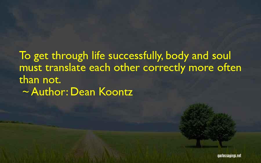 Dean Koontz Quotes: To Get Through Life Successfully, Body And Soul Must Translate Each Other Correctly More Often Than Not.