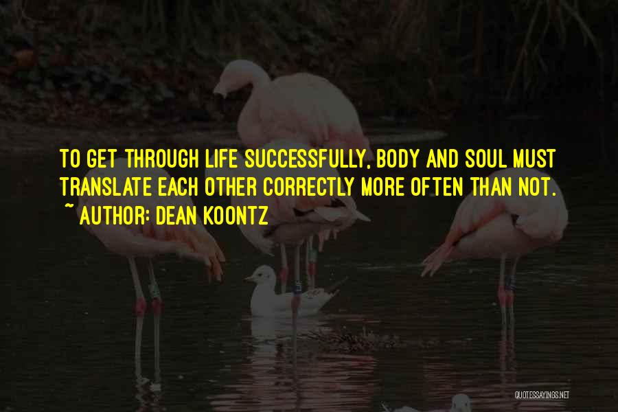 Dean Koontz Quotes: To Get Through Life Successfully, Body And Soul Must Translate Each Other Correctly More Often Than Not.