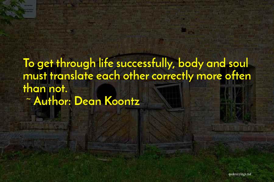 Dean Koontz Quotes: To Get Through Life Successfully, Body And Soul Must Translate Each Other Correctly More Often Than Not.