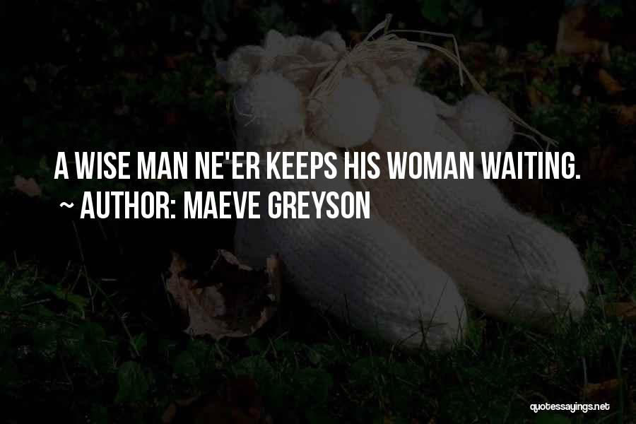Maeve Greyson Quotes: A Wise Man Ne'er Keeps His Woman Waiting.