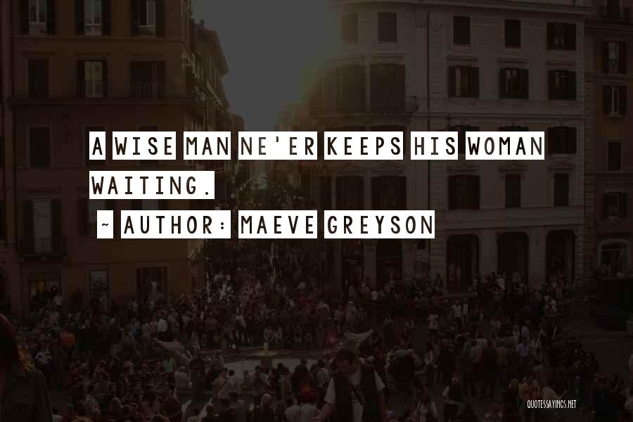Maeve Greyson Quotes: A Wise Man Ne'er Keeps His Woman Waiting.