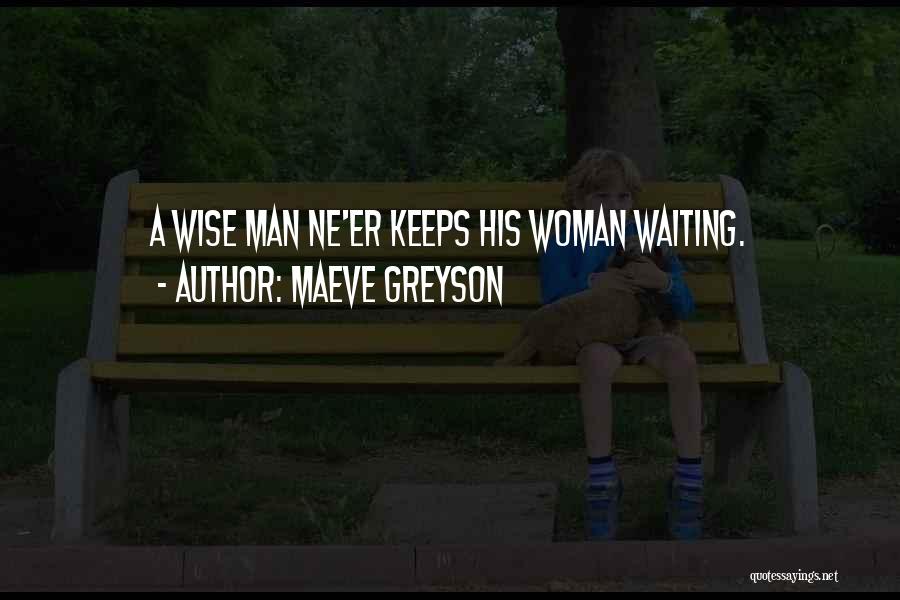 Maeve Greyson Quotes: A Wise Man Ne'er Keeps His Woman Waiting.