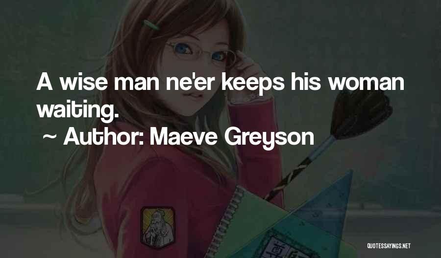 Maeve Greyson Quotes: A Wise Man Ne'er Keeps His Woman Waiting.