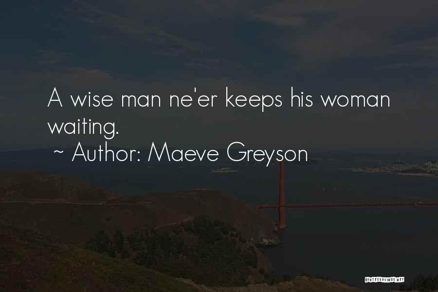Maeve Greyson Quotes: A Wise Man Ne'er Keeps His Woman Waiting.