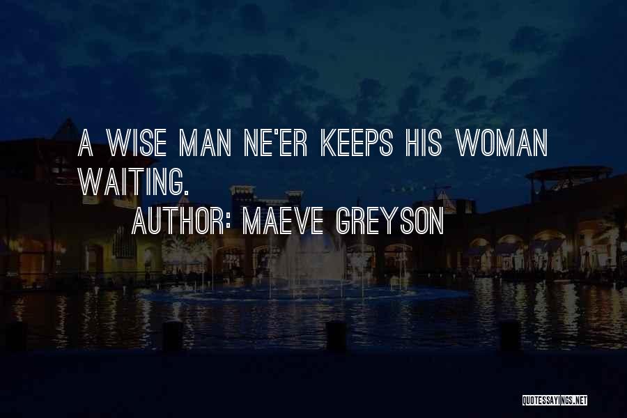 Maeve Greyson Quotes: A Wise Man Ne'er Keeps His Woman Waiting.