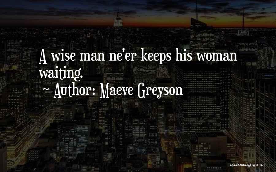 Maeve Greyson Quotes: A Wise Man Ne'er Keeps His Woman Waiting.