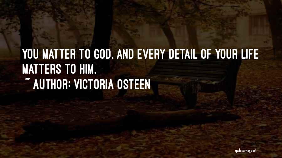 Victoria Osteen Quotes: You Matter To God, And Every Detail Of Your Life Matters To Him.