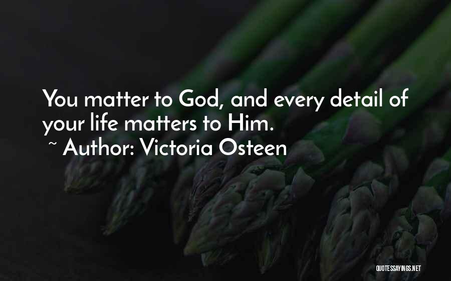 Victoria Osteen Quotes: You Matter To God, And Every Detail Of Your Life Matters To Him.