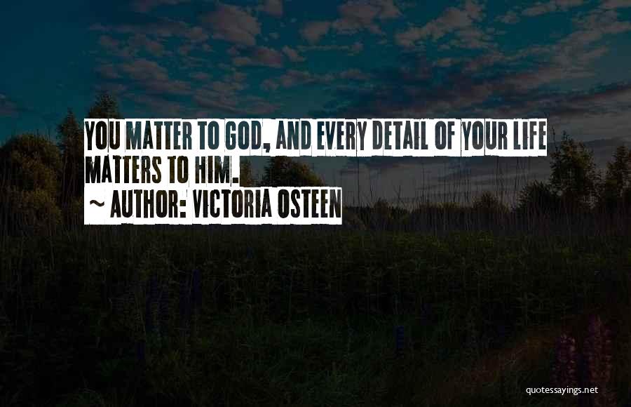 Victoria Osteen Quotes: You Matter To God, And Every Detail Of Your Life Matters To Him.