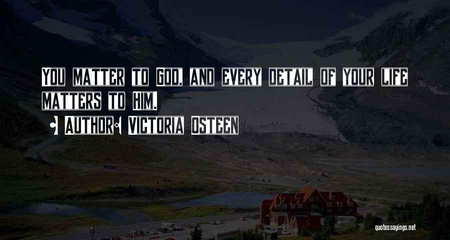 Victoria Osteen Quotes: You Matter To God, And Every Detail Of Your Life Matters To Him.