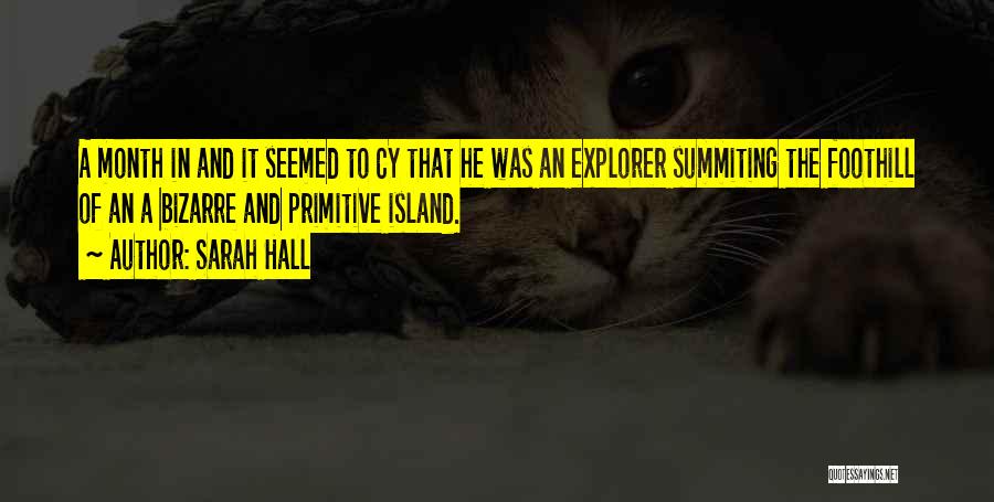 Sarah Hall Quotes: A Month In And It Seemed To Cy That He Was An Explorer Summiting The Foothill Of An A Bizarre