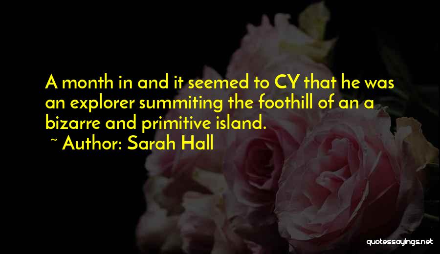 Sarah Hall Quotes: A Month In And It Seemed To Cy That He Was An Explorer Summiting The Foothill Of An A Bizarre