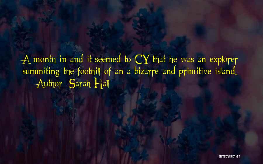 Sarah Hall Quotes: A Month In And It Seemed To Cy That He Was An Explorer Summiting The Foothill Of An A Bizarre