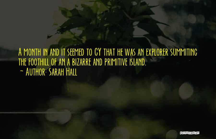 Sarah Hall Quotes: A Month In And It Seemed To Cy That He Was An Explorer Summiting The Foothill Of An A Bizarre