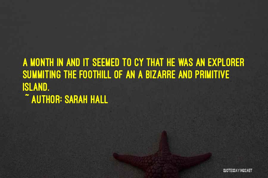 Sarah Hall Quotes: A Month In And It Seemed To Cy That He Was An Explorer Summiting The Foothill Of An A Bizarre