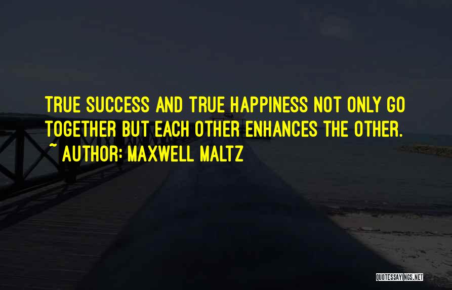 Maxwell Maltz Quotes: True Success And True Happiness Not Only Go Together But Each Other Enhances The Other.