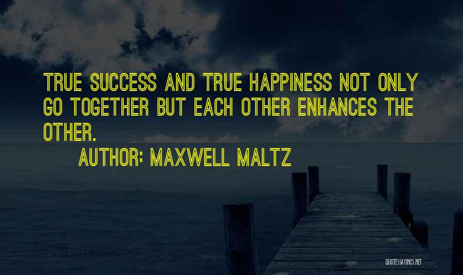 Maxwell Maltz Quotes: True Success And True Happiness Not Only Go Together But Each Other Enhances The Other.