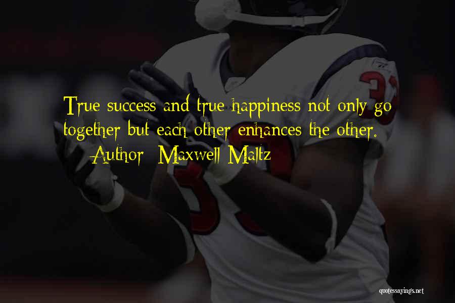 Maxwell Maltz Quotes: True Success And True Happiness Not Only Go Together But Each Other Enhances The Other.