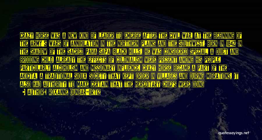 Roxanne Dunbar-Ortiz Quotes: Crazy Horse Was A New Kind Of Leader To Emerge After The Civil War, At The Beginning Of The Army's