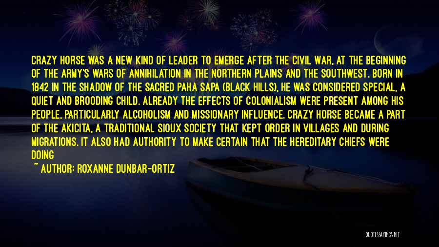 Roxanne Dunbar-Ortiz Quotes: Crazy Horse Was A New Kind Of Leader To Emerge After The Civil War, At The Beginning Of The Army's