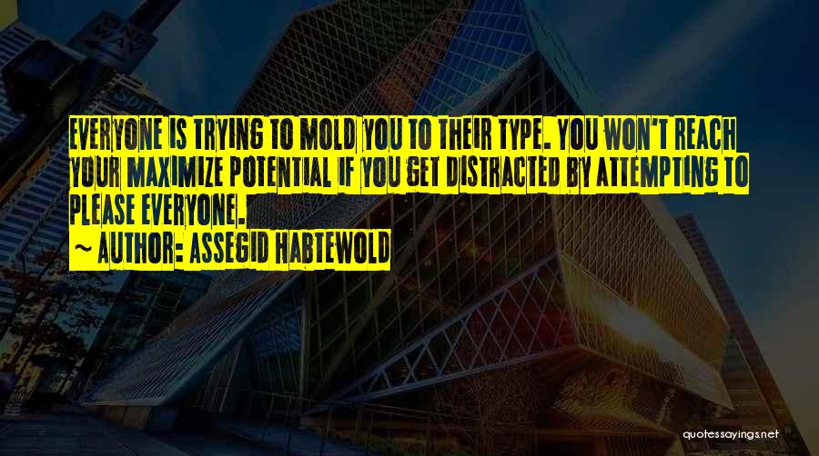 Assegid Habtewold Quotes: Everyone Is Trying To Mold You To Their Type. You Won't Reach Your Maximize Potential If You Get Distracted By