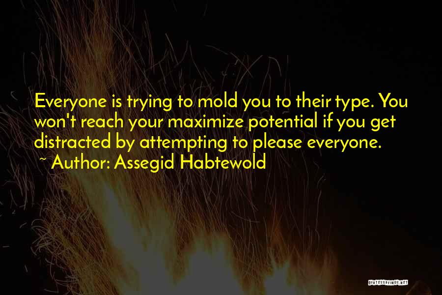 Assegid Habtewold Quotes: Everyone Is Trying To Mold You To Their Type. You Won't Reach Your Maximize Potential If You Get Distracted By