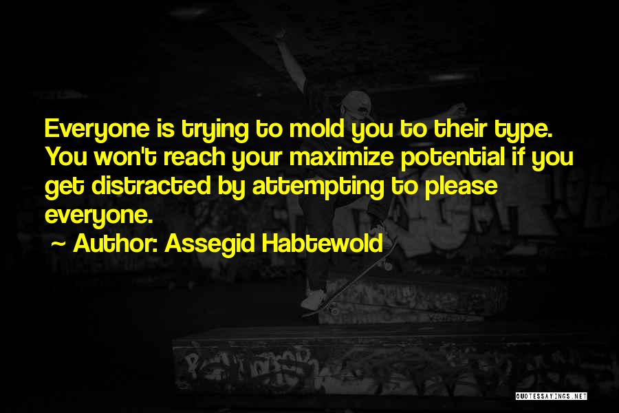 Assegid Habtewold Quotes: Everyone Is Trying To Mold You To Their Type. You Won't Reach Your Maximize Potential If You Get Distracted By
