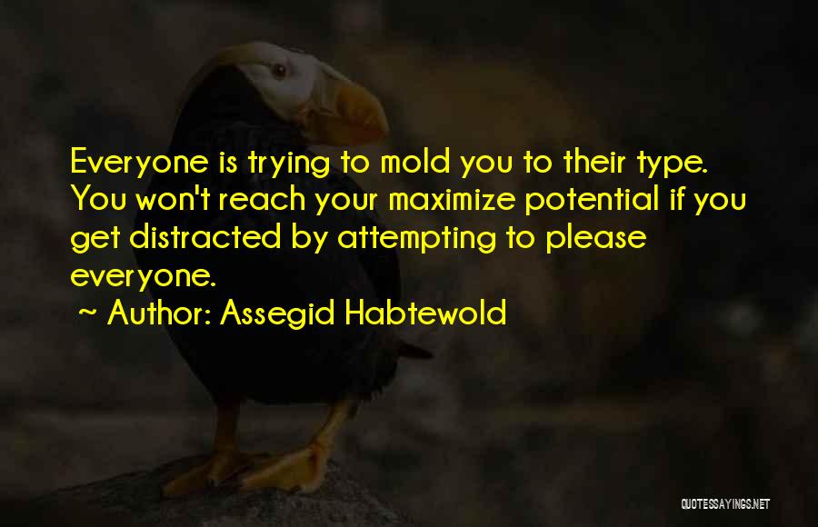 Assegid Habtewold Quotes: Everyone Is Trying To Mold You To Their Type. You Won't Reach Your Maximize Potential If You Get Distracted By
